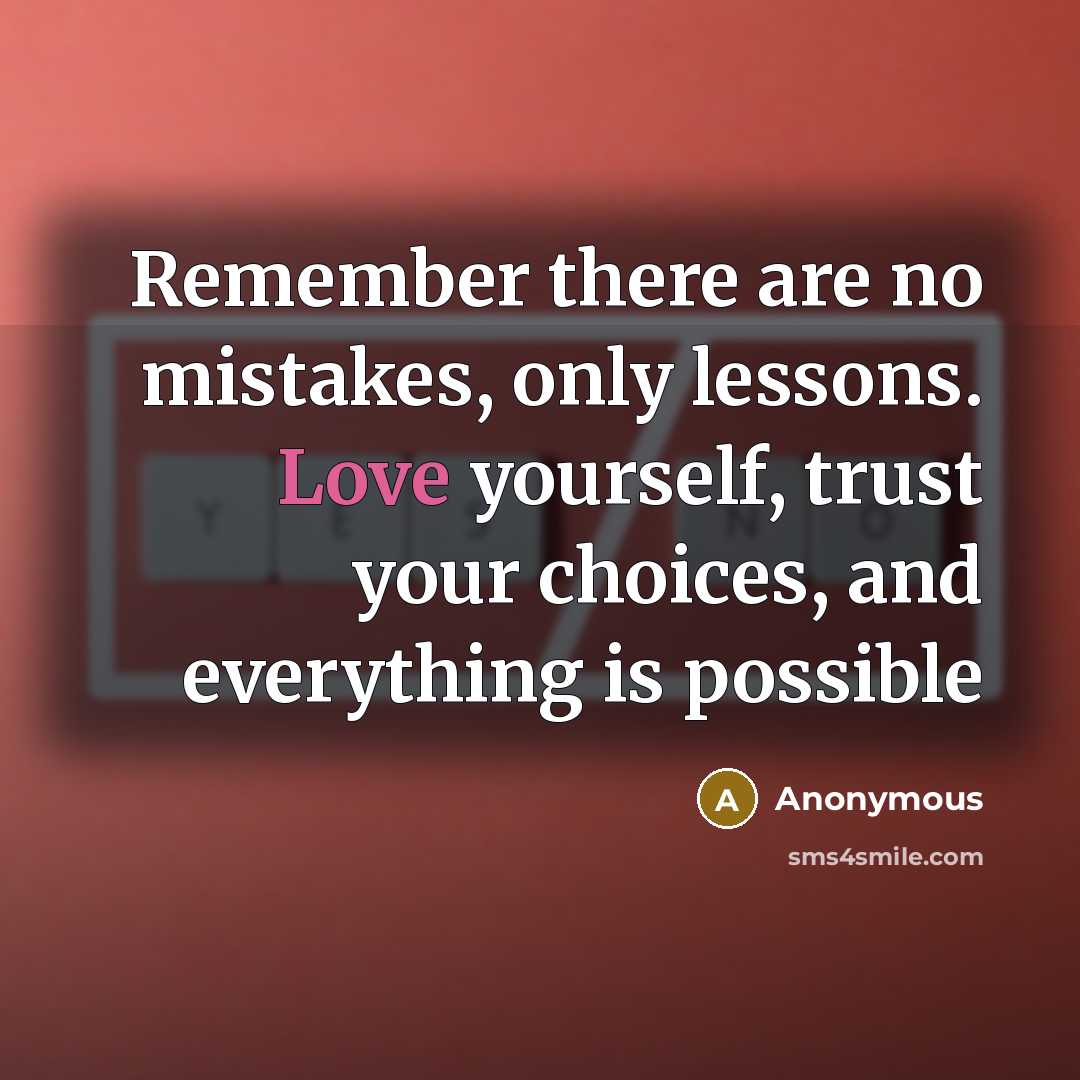 “Remember there are no mistakes, only lessons. Love yourself, trust your choices, and everything is possible” quote by Anonymous