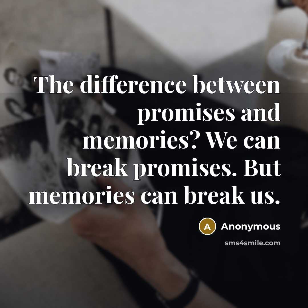“The difference between promises and memories? We can break promises. But memories can break us.” quote by Anonymous