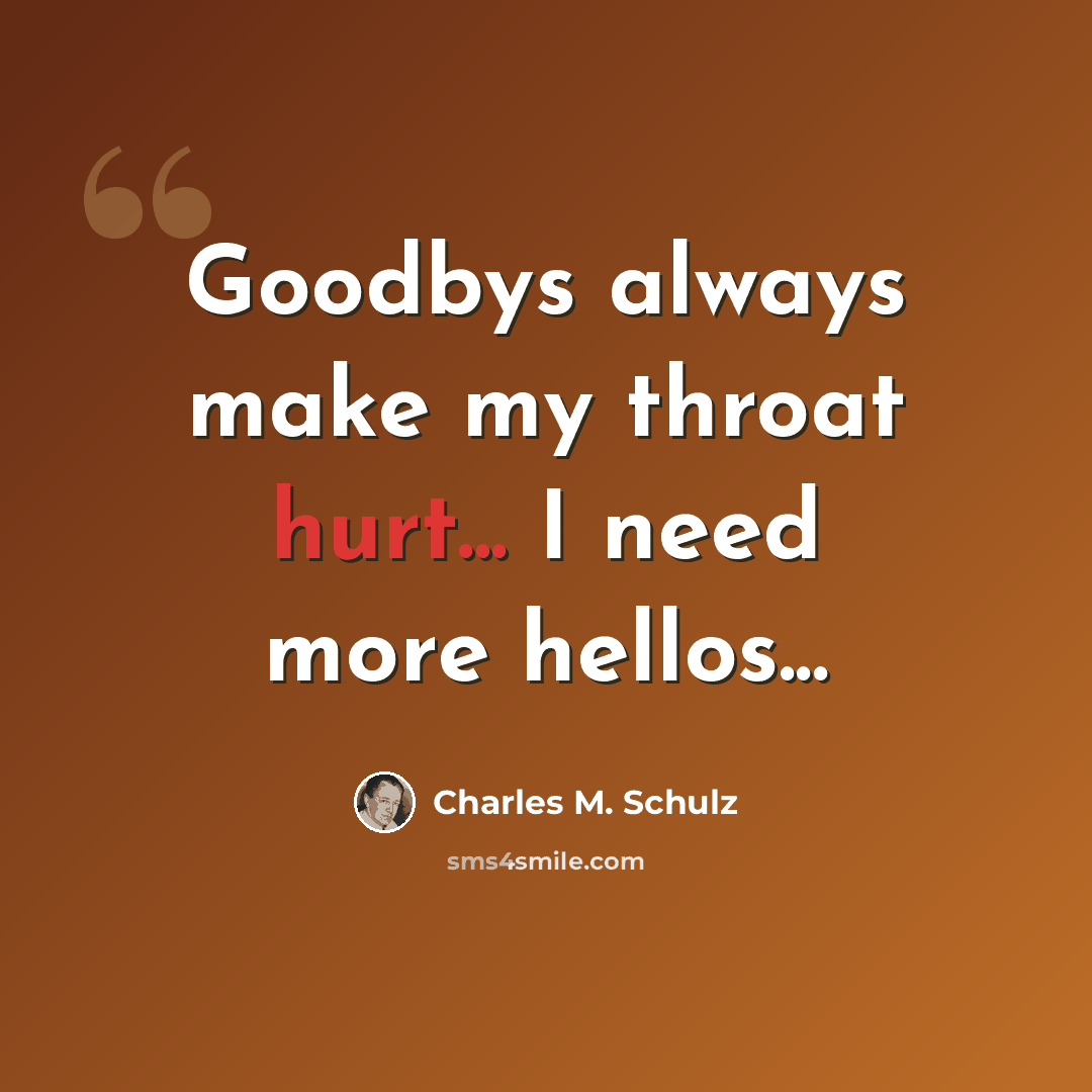 “Goodbys always make my throat hurt... I need more hellos...” quote by Charles M. Schulz