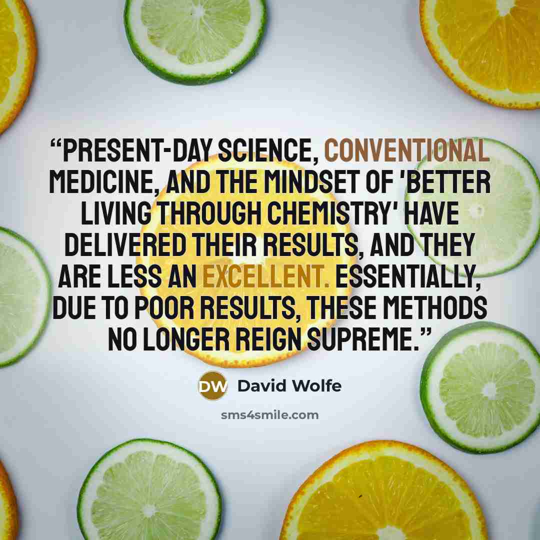 “Present-day science, conventional medicine, and the mindset of 'better living through chemistry' have delivered their results, and they are less an excellent. Essentially, due to poor results, these methods no longer reign supreme.” quote by David Wolfe