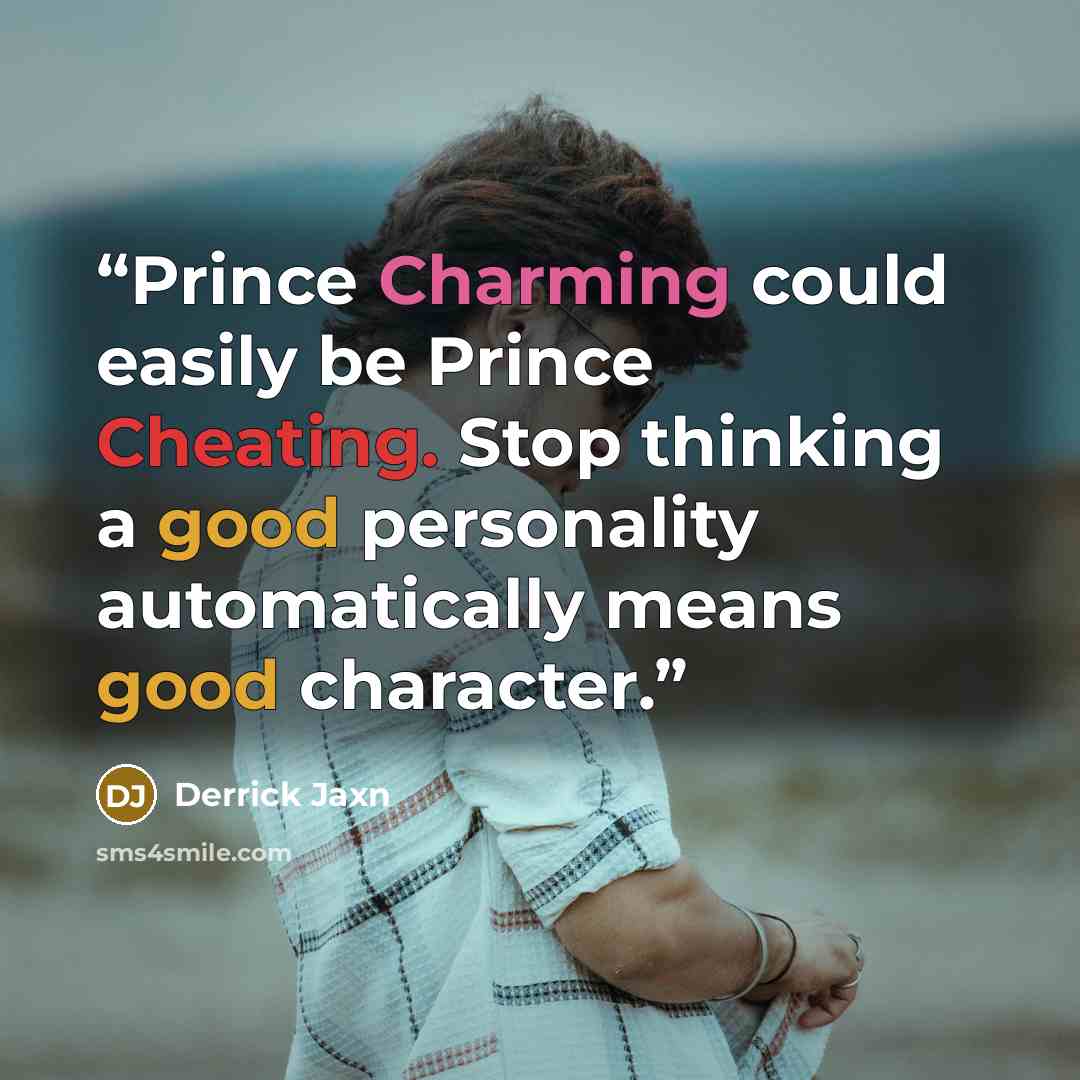 “Prince Charming could easily be Prince Cheating. Stop thinking a good personality automatically means good character.” quote by Derrick Jaxn