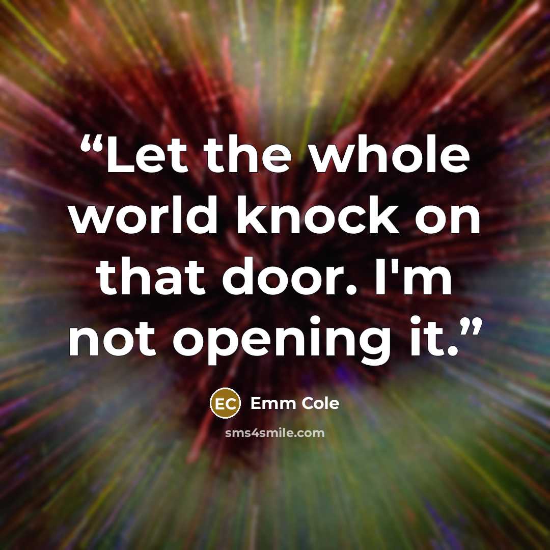 “Let the whole world knock on that door. I'm not opening it.” quote by Emm Cole
