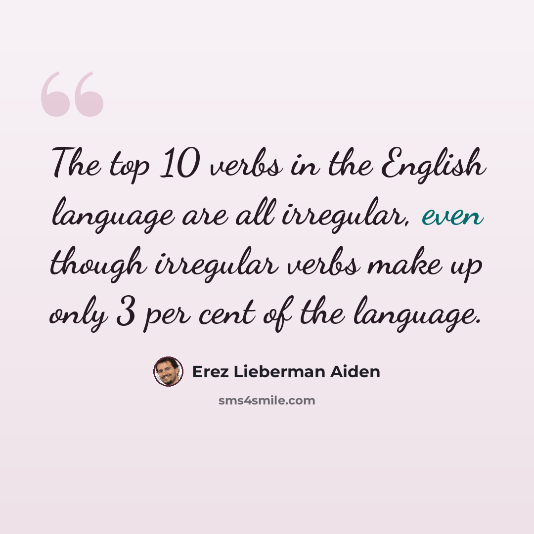 “The top 10 verbs in the English language are all irregular, even though irregular verbs make up only 3 per cent of the language.” quote by Erez Lieberman Aiden