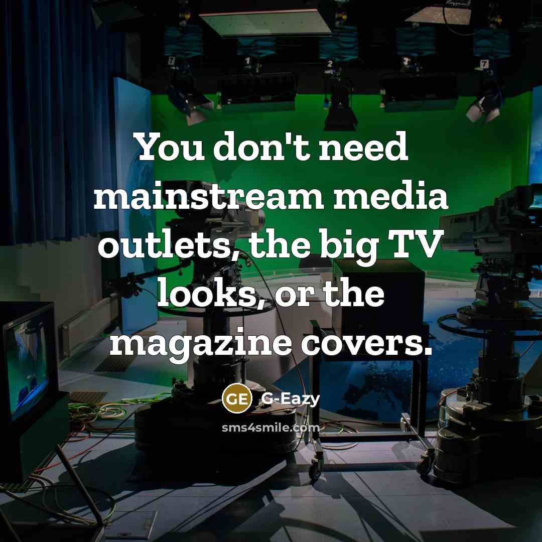 “You don't need mainstream media outlets, the big TV looks, or the magazine covers.” quote by G-Eazy