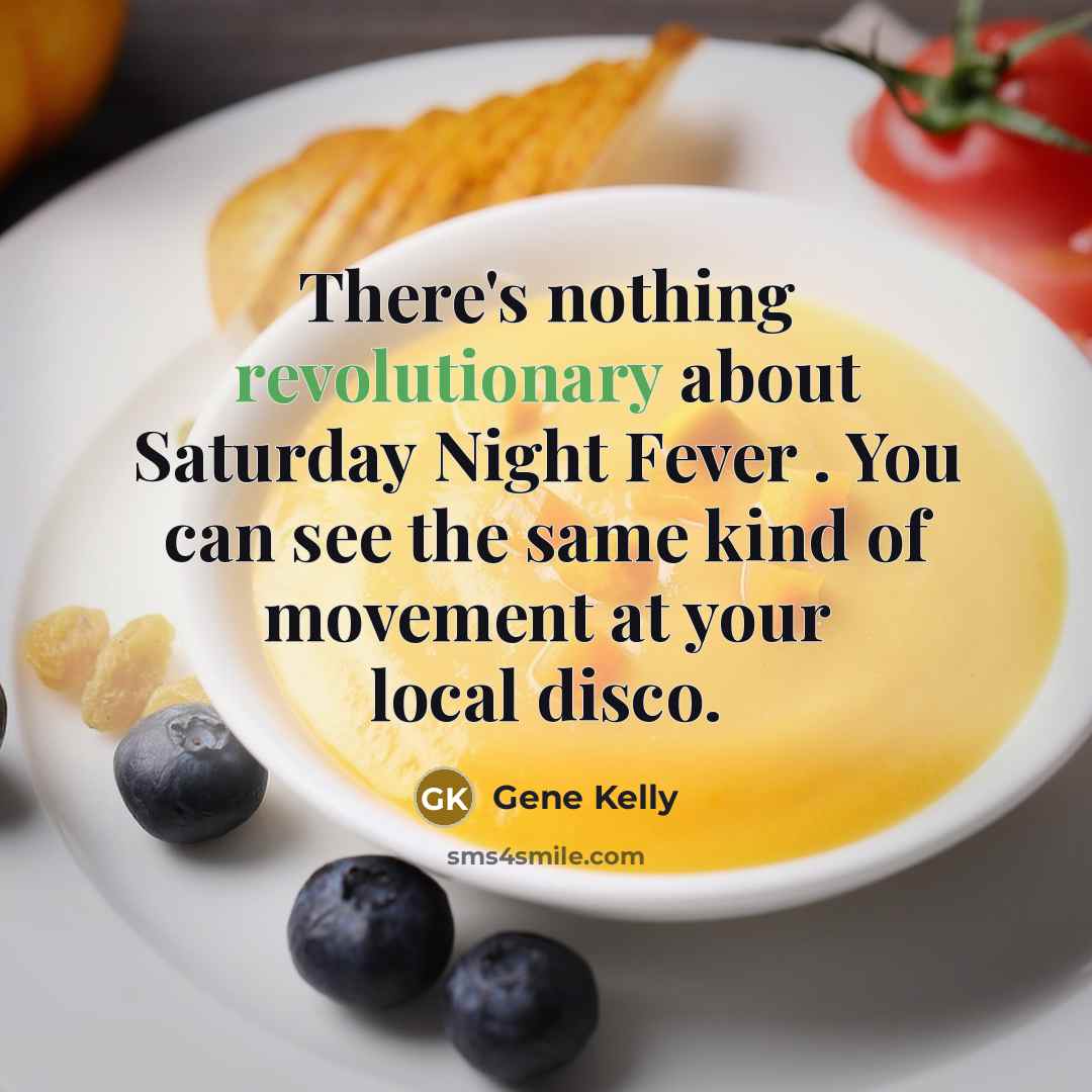 “There's nothing revolutionary about Saturday Night Fever . You can see the same kind of movement at your local disco.” quote by Gene Kelly