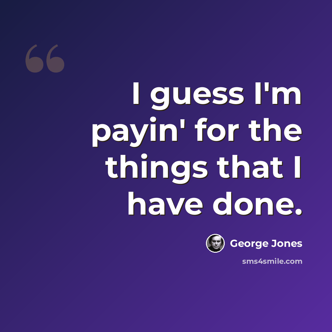 “I guess I'm payin' for the things that I have done.” quote by George Jones
