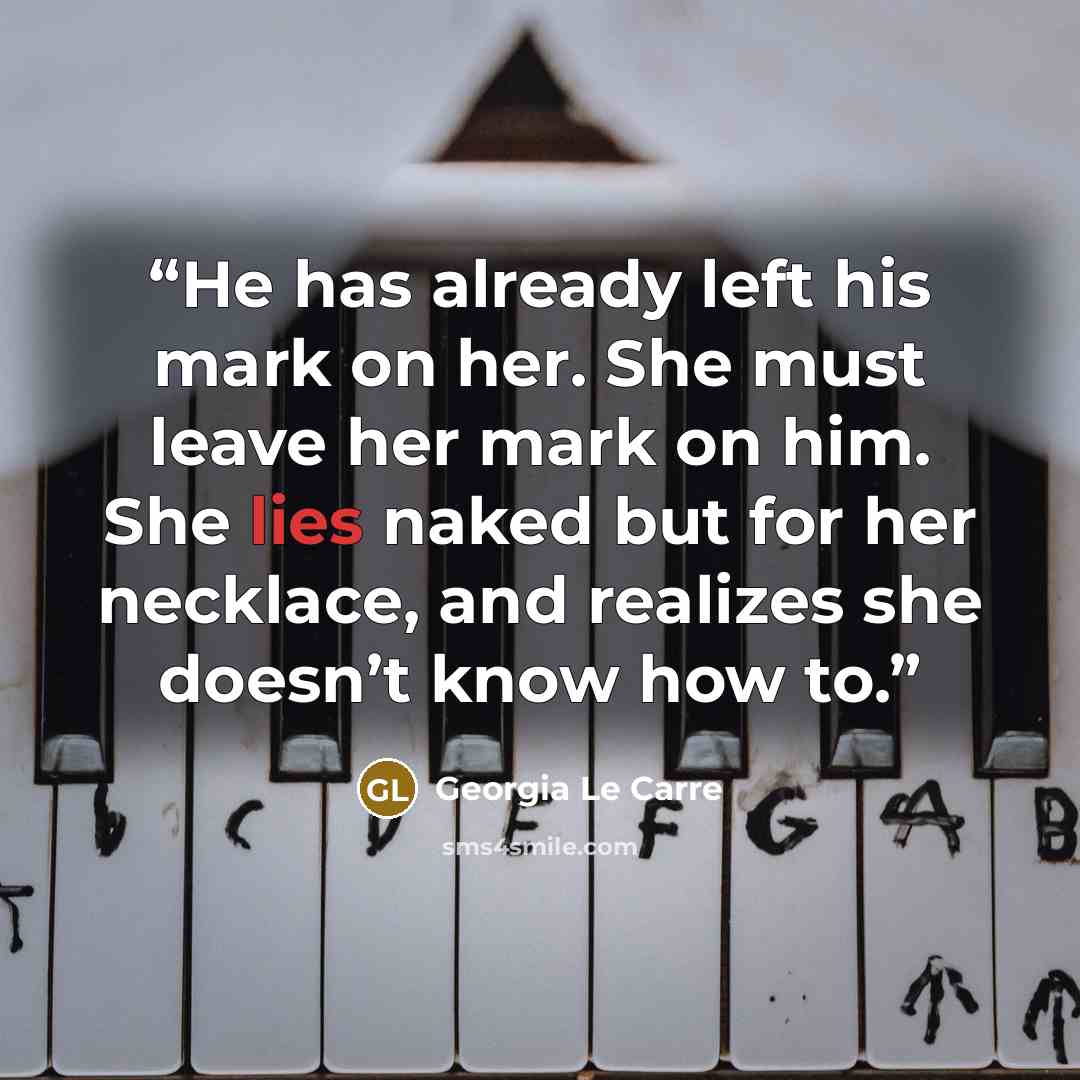 “He has already left his mark on her. She must leave her mark on him. She lies naked but for her necklace, and realizes she doesn’t know how to.” quote by Georgia Le Carre