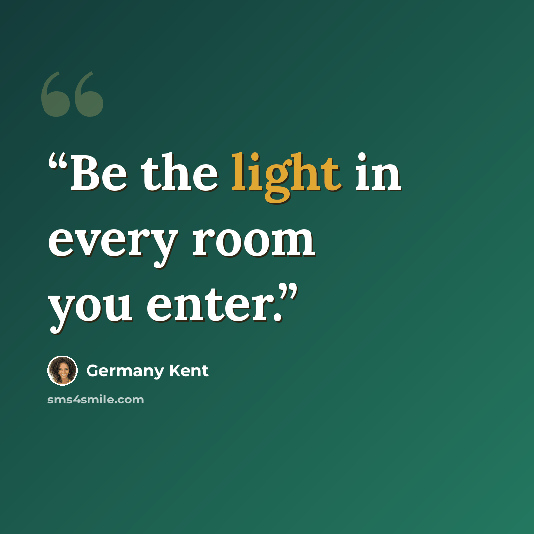 “Be the light in every room you enter.” quote by Germany Kent