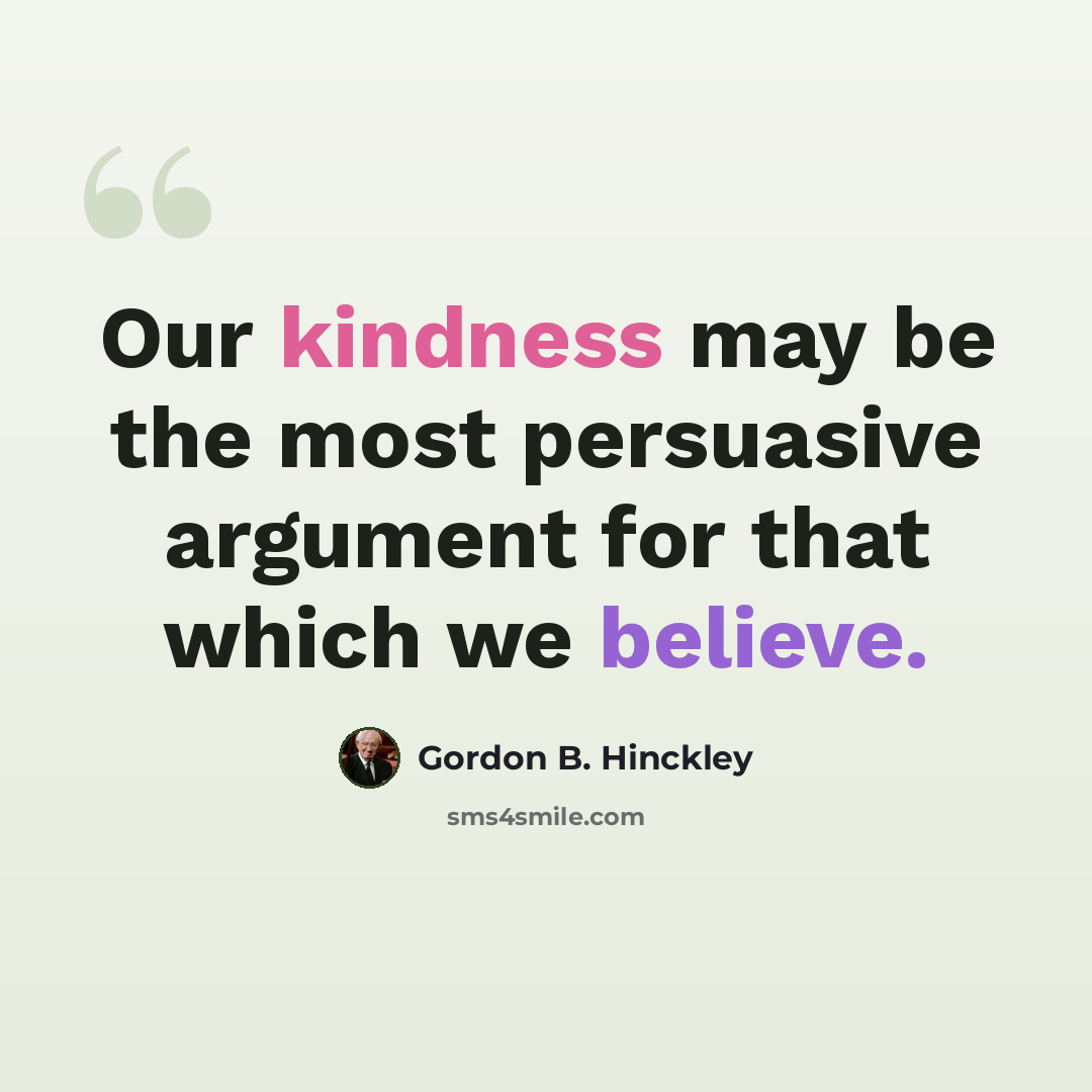 “Our kindness may be the most persuasive argument for that which we believe.” quote by Gordon B. Hinckley
