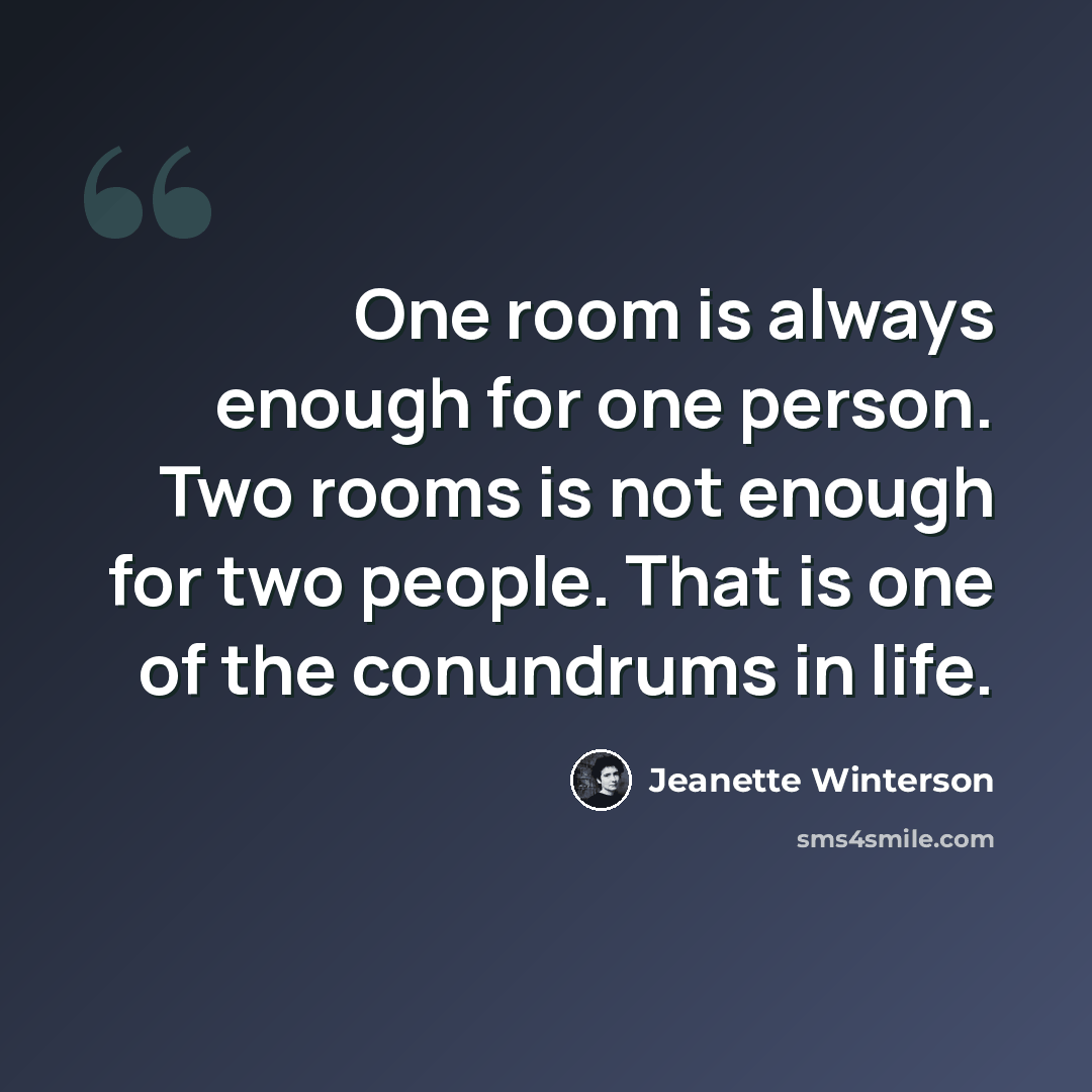 “One room is always enough for one person. Two rooms is not enough for two people. That is one of the conundrums in life.” quote by Jeanette Winterson