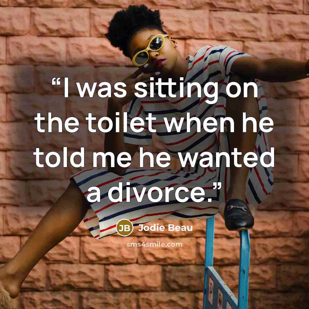 “I was sitting on the toilet when he told me he wanted a divorce.” quote by Jodie Beau