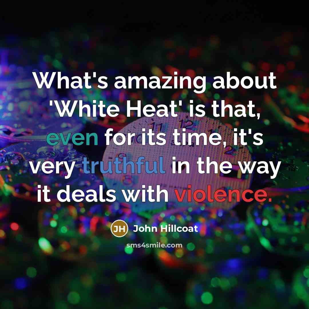 “What's amazing about 'White Heat' is that, even for its time, it's very truthful in the way it deals with violence.” quote by John Hillcoat