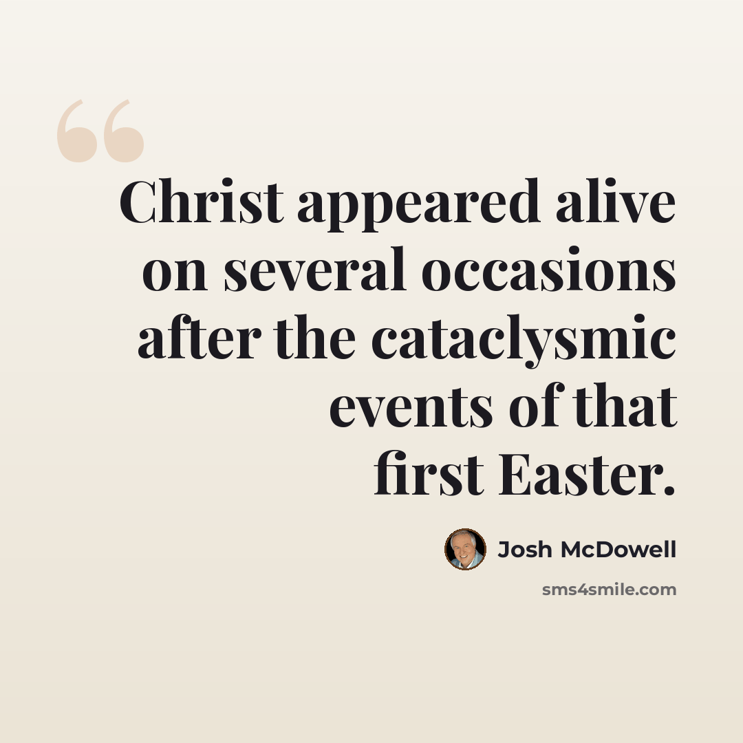 “Christ appeared alive on several occasions after the cataclysmic events of that first Easter.” quote by Josh McDowell