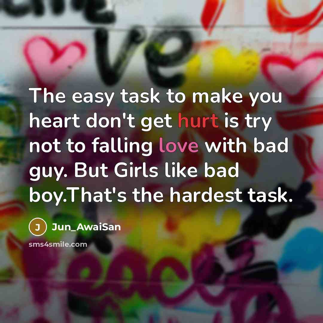 “The easy task to make you heart don't get hurt is try not to falling love with bad guy. But Girls like bad boy.That's the hardest task.” quote by Jun_AwaiSan