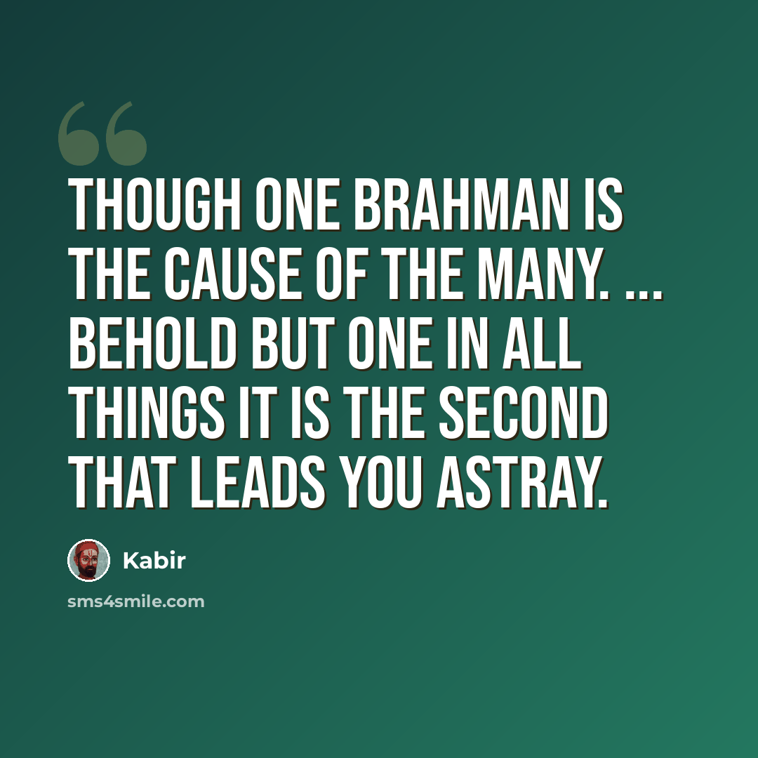“Though One Brahman is the Cause of the Many. ... Behold but One in all things it is the second that leads you astray.” quote by Kabir