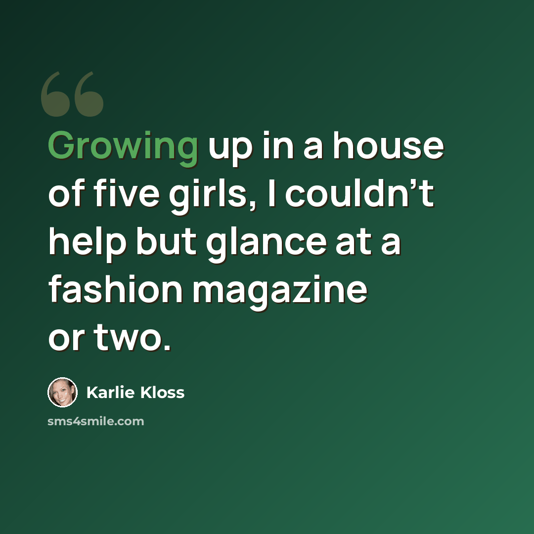 “Growing up in a house of five girls, I couldn't help but glance at a fashion magazine or two.” quote by Karlie Kloss