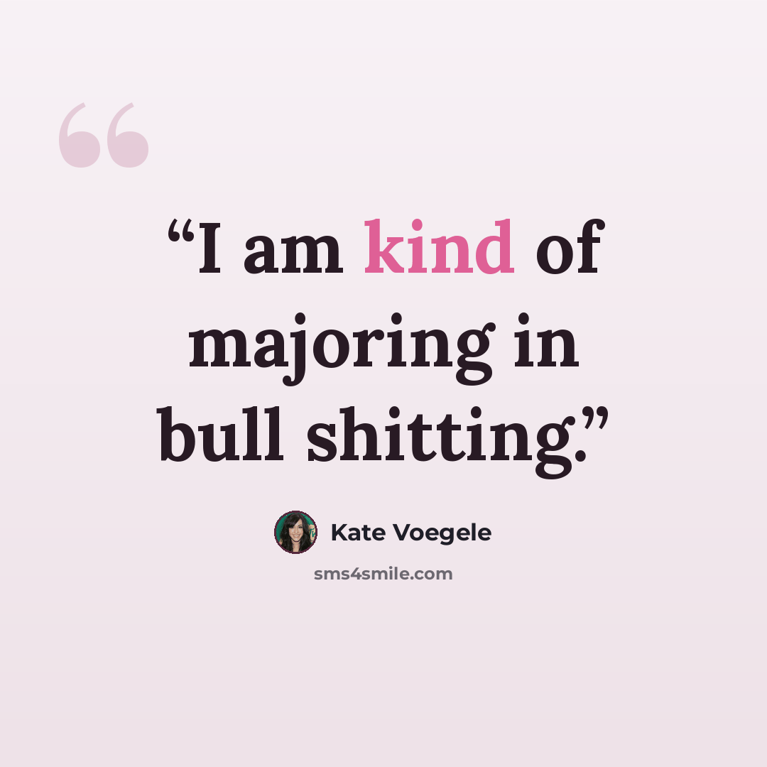 “I am kind of majoring in bull shitting.” quote by Kate Voegele