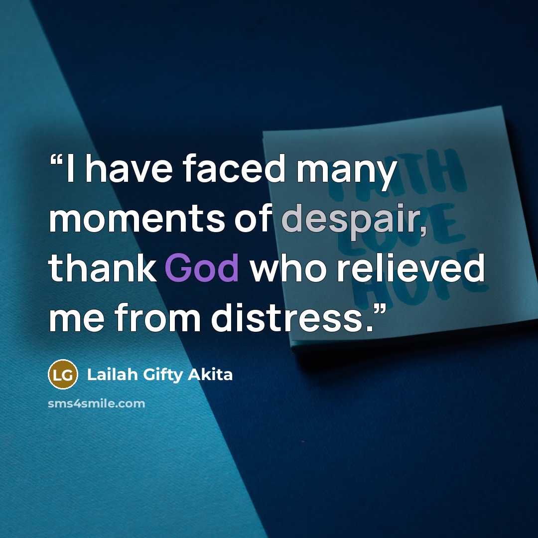 “I have faced many moments of despair, thank God who relieved me from distress.” quote by Lailah Gifty Akita