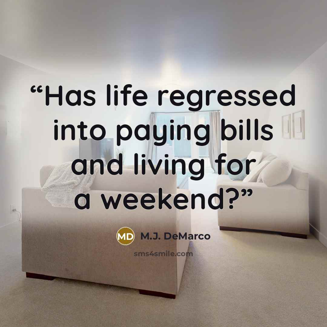 “Has life regressed into paying bills and living for a weekend?” quote by M.J. DeMarco
