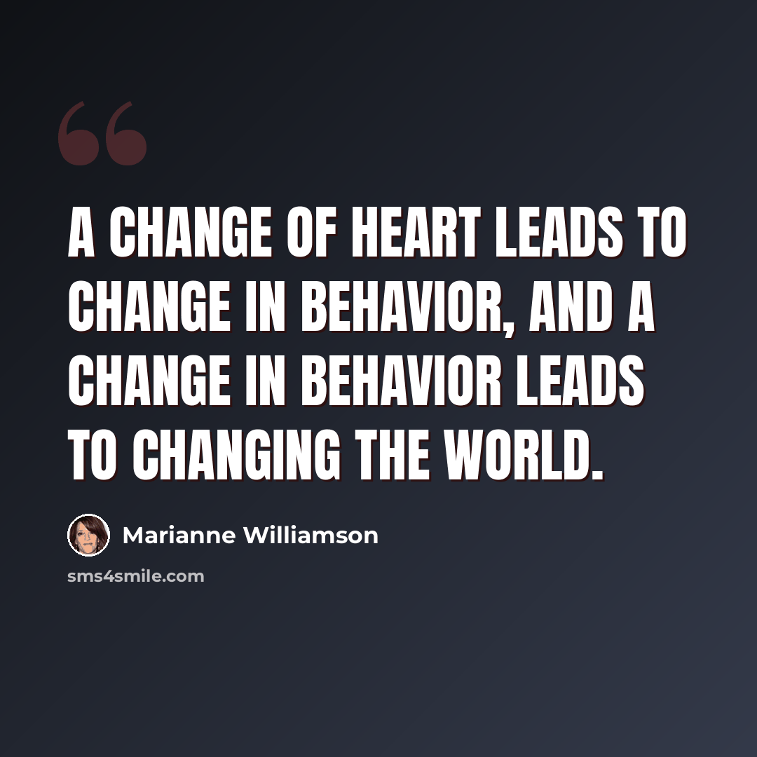 “A change of heart leads to change in behavior, and a change in behavior leads to changing the world.” quote by Marianne Williamson