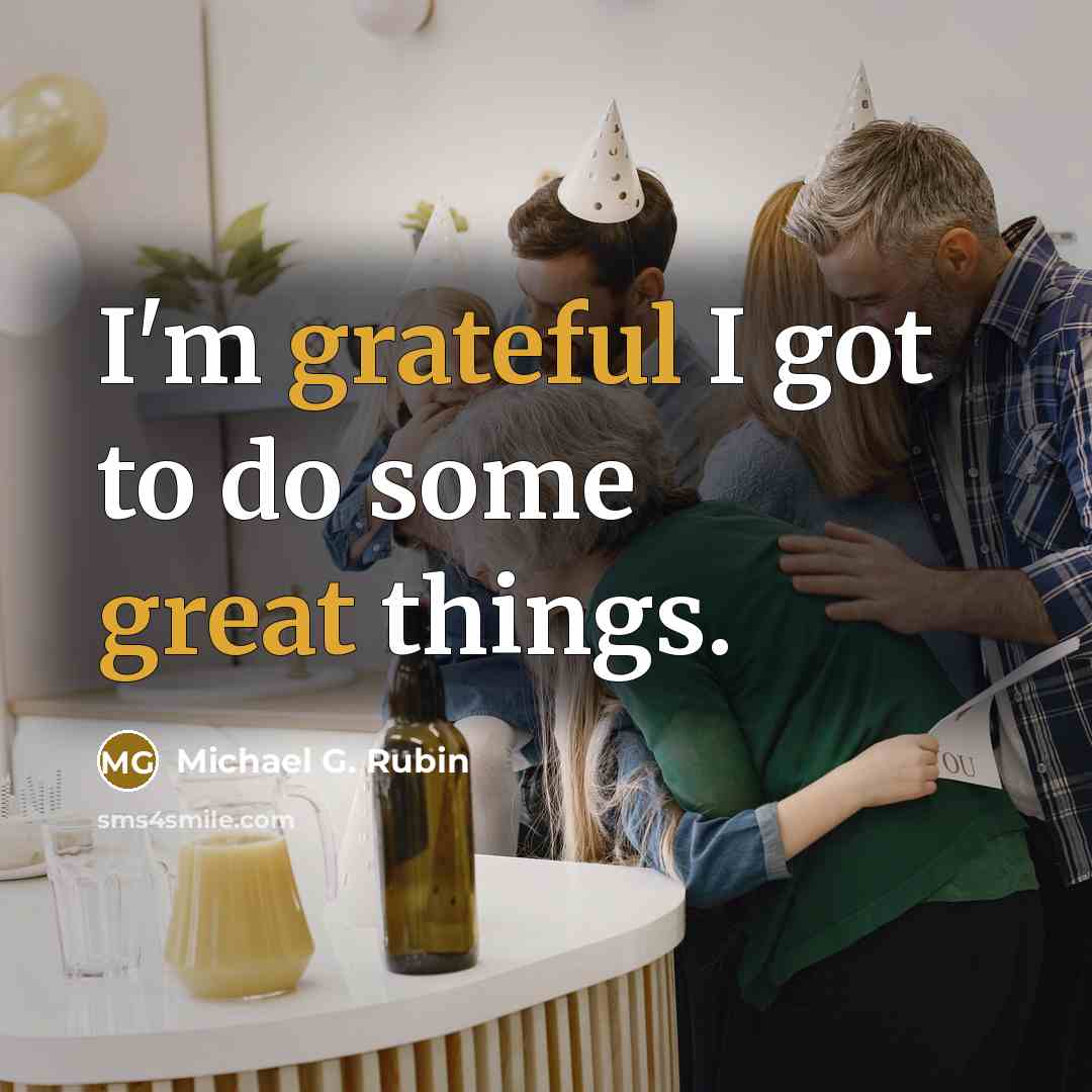 “I'm grateful I got to do some great things.” quote by Michael G. Rubin