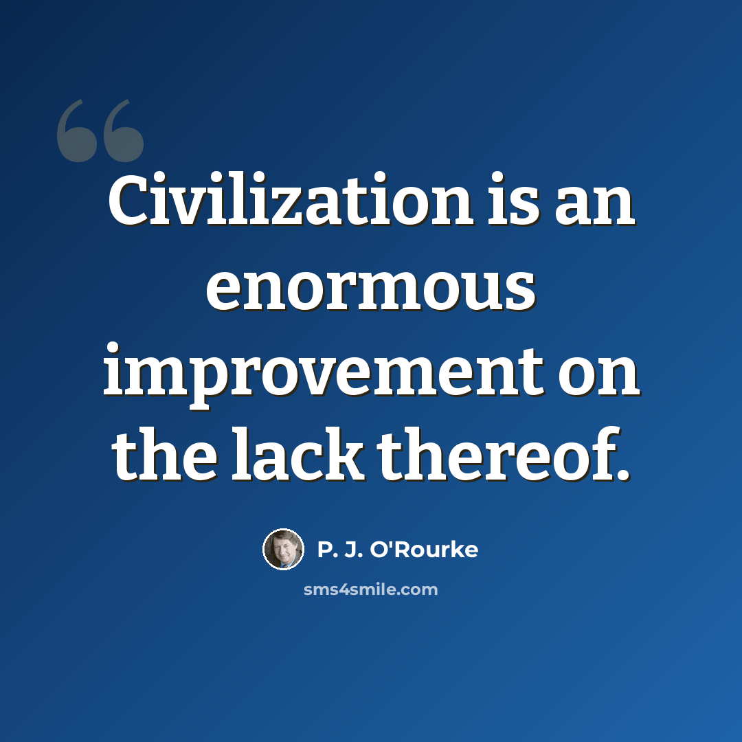 “Civilization is an enormous improvement on the lack thereof.” quote by P. J. O'Rourke