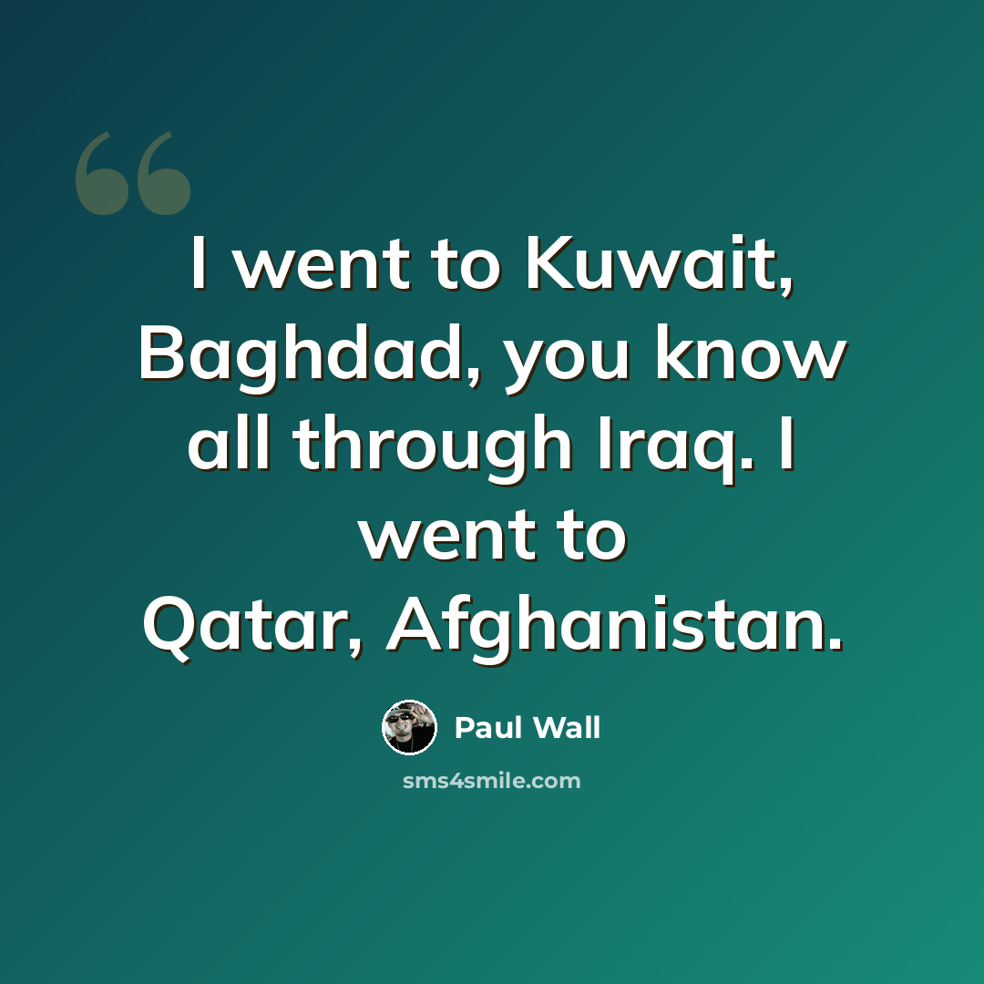 “I went to Kuwait, Baghdad, you know all through Iraq. I went to Qatar, Afghanistan.” quote by Paul Wall