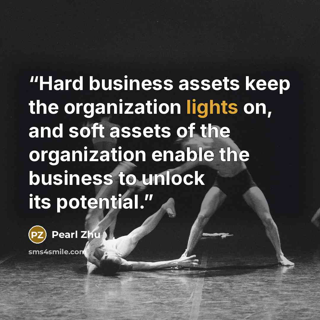 “Hard business assets keep the organization lights on, and soft assets of the organization enable the business to unlock its potential.” quote by Pearl Zhu