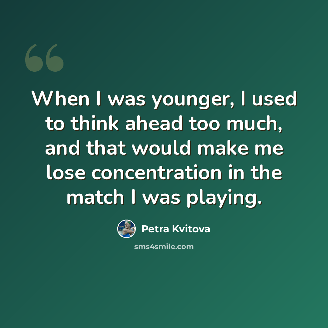 “When I was younger, I used to think ahead too much, and that would make me lose concentration in the match I was playing.” quote by Petra Kvitova
