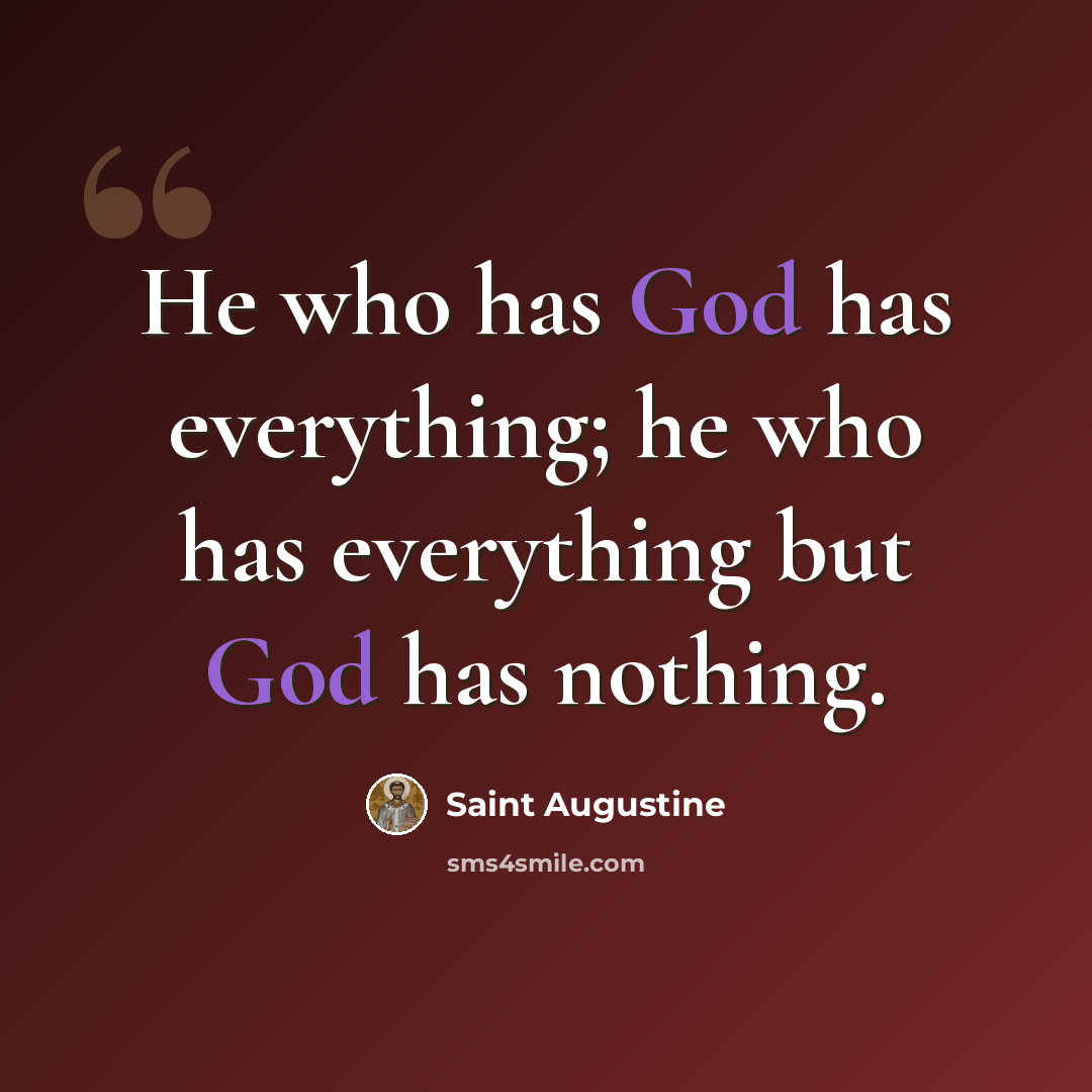 “He who has God has everything; he who has everything but God has nothing.” quote by Saint Augustine