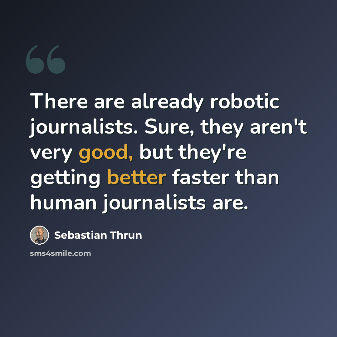 “There are already robotic journalists. Sure, they aren't very good, but they're getting better faster than human journalists are.” quote by Sebastian Thrun