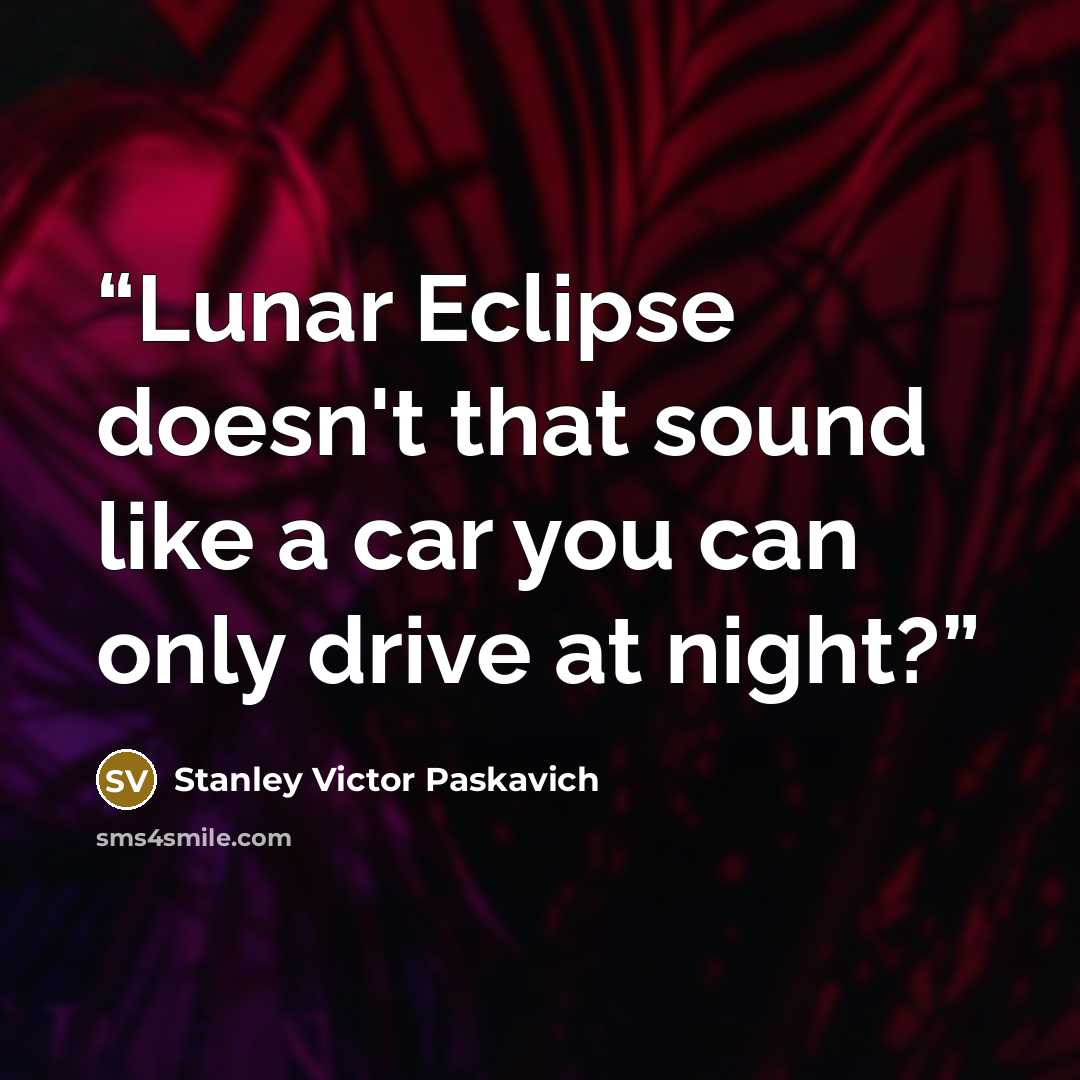 “Lunar Eclipse doesn't that sound like a car you can only drive at night?” quote by Stanley Victor Paskavich