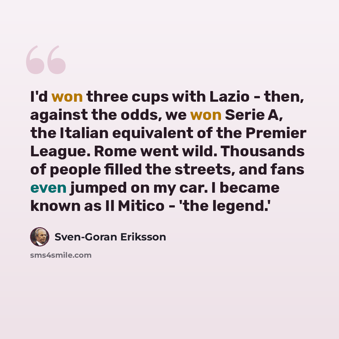 “I'd won three cups with Lazio - then, against the odds, we won Serie A, the Italian equivalent of the Premier League. Rome went wild. Thousands of people filled the streets, and fans even jumped on my car. I became known as Il Mitico - 'the legend.'” quote by Sven-Goran Eriksson
