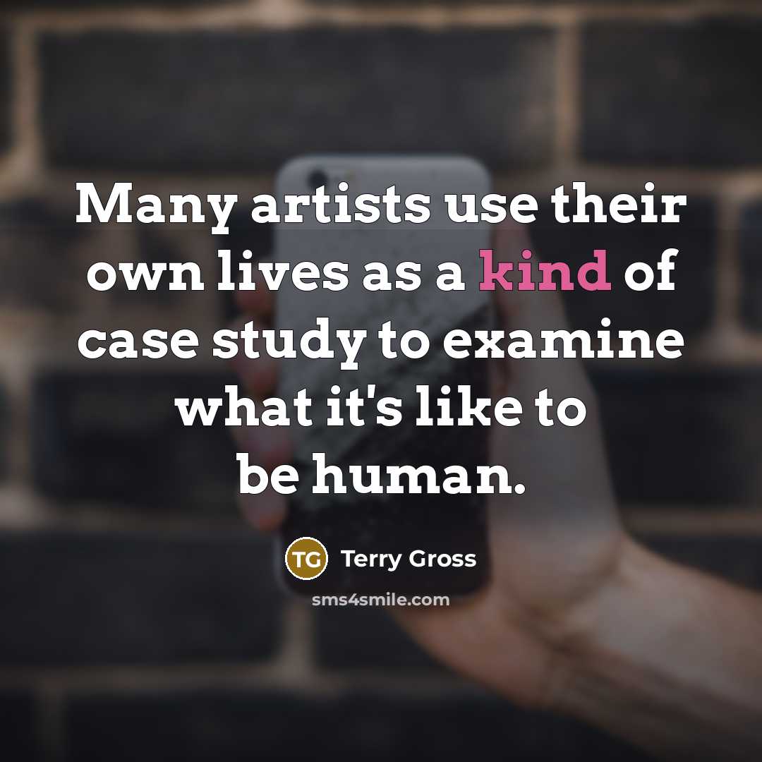 “Many artists use their own lives as a kind of case study to examine what it's like to be human.” quote by Terry Gross