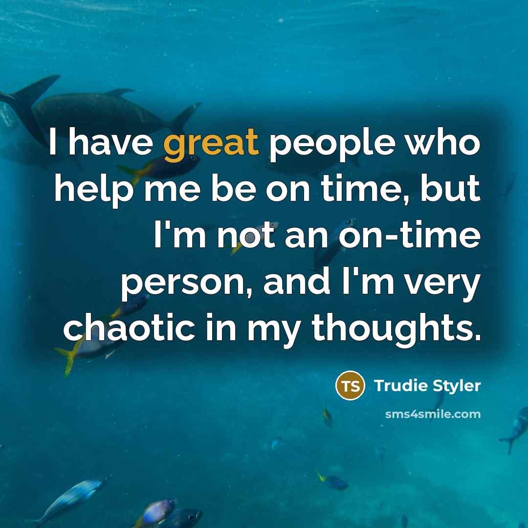 “I have great people who help me be on time, but I'm not an on-time person, and I'm very chaotic in my thoughts.” quote by Trudie Styler