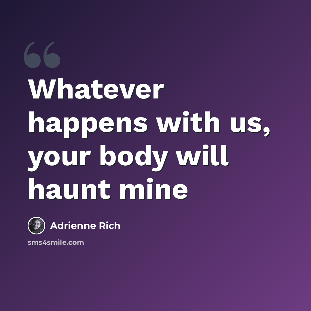 “Whatever happens with us, your body will haunt mine” quote by Adrienne Rich