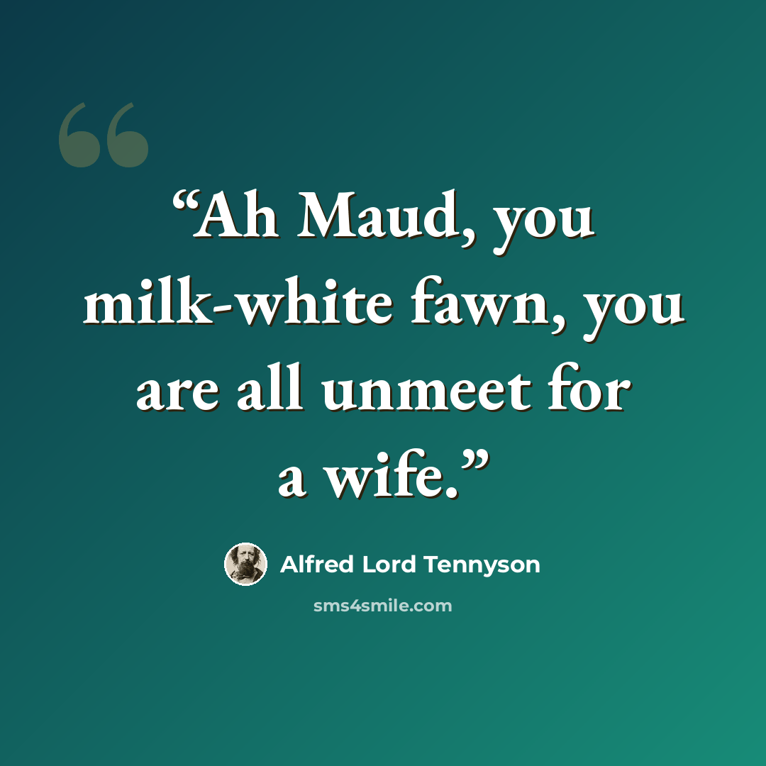 “Ah Maud, you milk-white fawn, you are all unmeet for a wife.” quote by Alfred Lord Tennyson