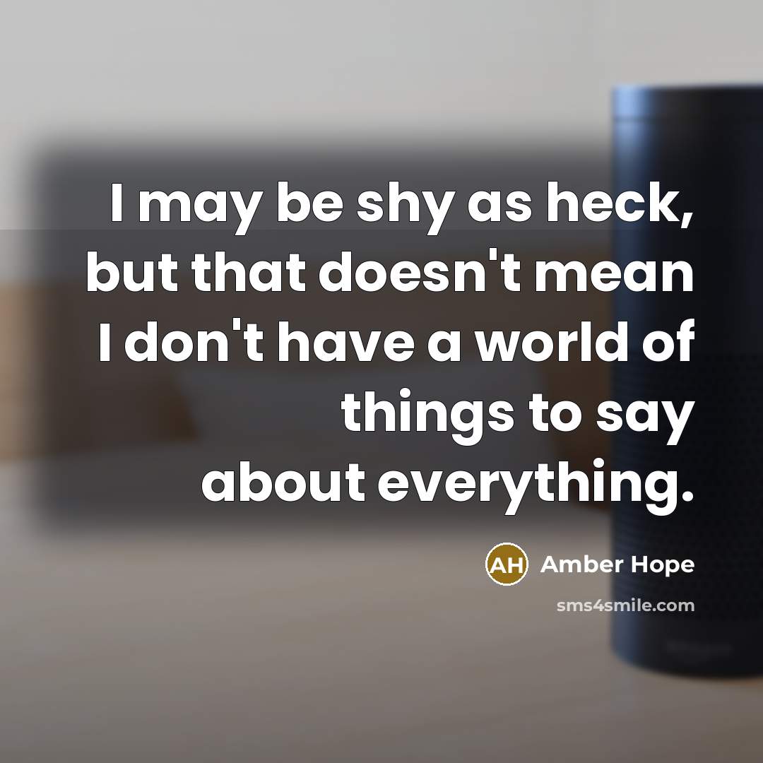 “I may be shy as heck, but that doesn't mean I don't have a world of things to say about everything.” quote by Amber Hope
