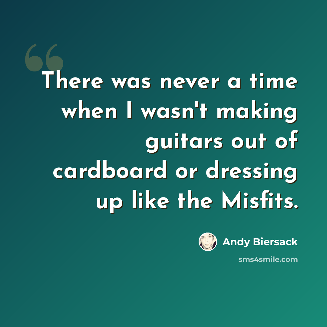 “There was never a time when I wasn't making guitars out of cardboard or dressing up like the Misfits.” quote by Andy Biersack