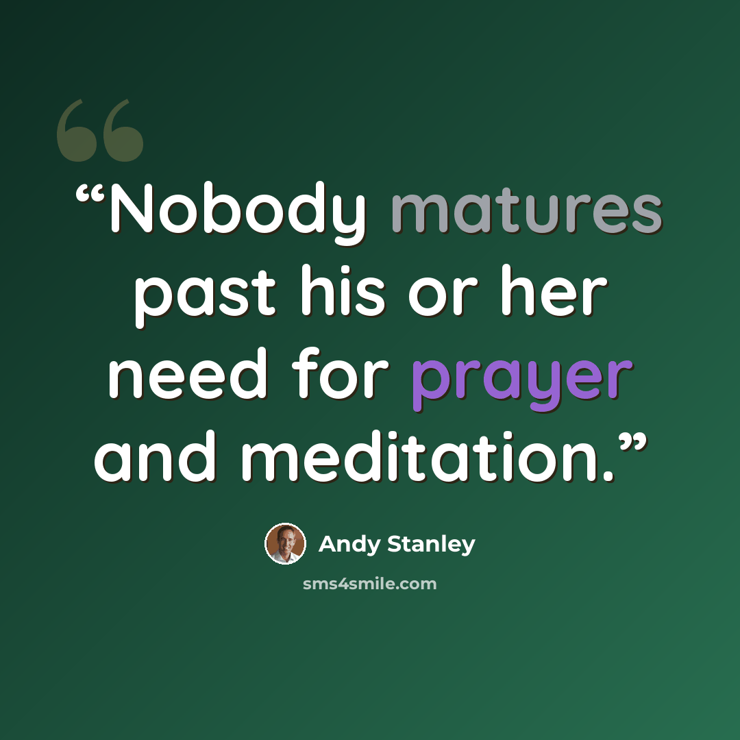 “Nobody matures past his or her need for prayer and meditation.” quote by Andy Stanley