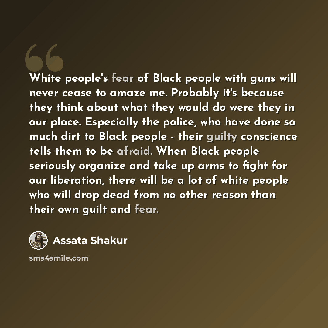 “White people's fear of Black people with guns will never cease to amaze me. Probably it's because they think about what they would do were they in our place. Especially the police, who have done so much dirt to Black people - their guilty conscience tells them to be afraid. When Black people…” quote by Assata Shakur
