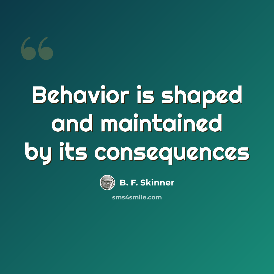 “Behavior is shaped and maintained by its consequences” quote by B. F. Skinner