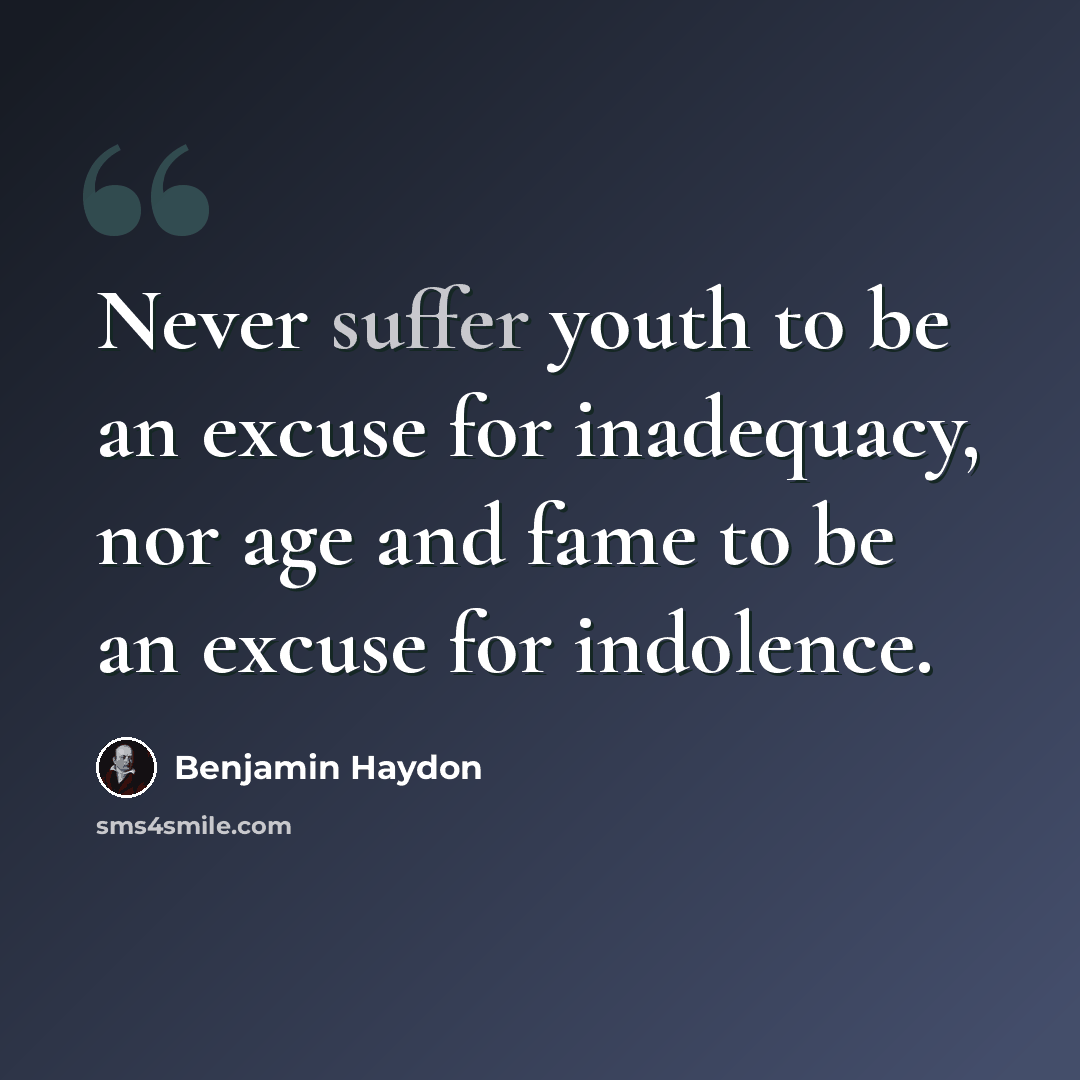 “Never suffer youth to be an excuse for inadequacy, nor age and fame to be an excuse for indolence.” quote by Benjamin Haydon