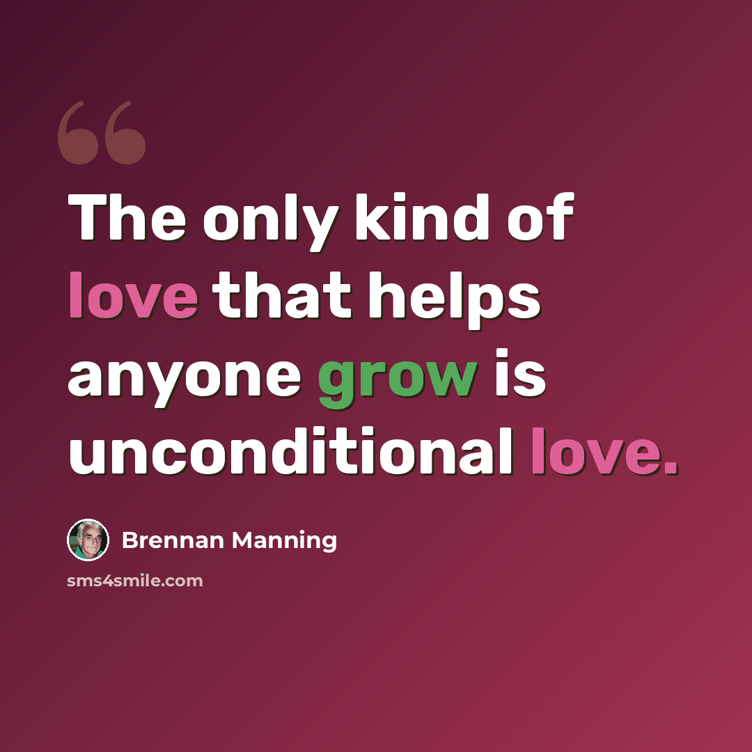 “The only kind of love that helps anyone grow is unconditional love.” quote by Brennan Manning