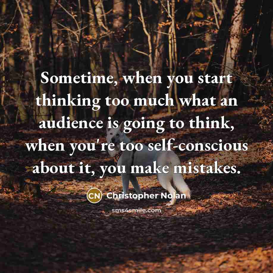 “Sometime, when you start thinking too much what an audience is going to think, when you're too self-conscious about it, you make mistakes.” quote by Christopher Nolan