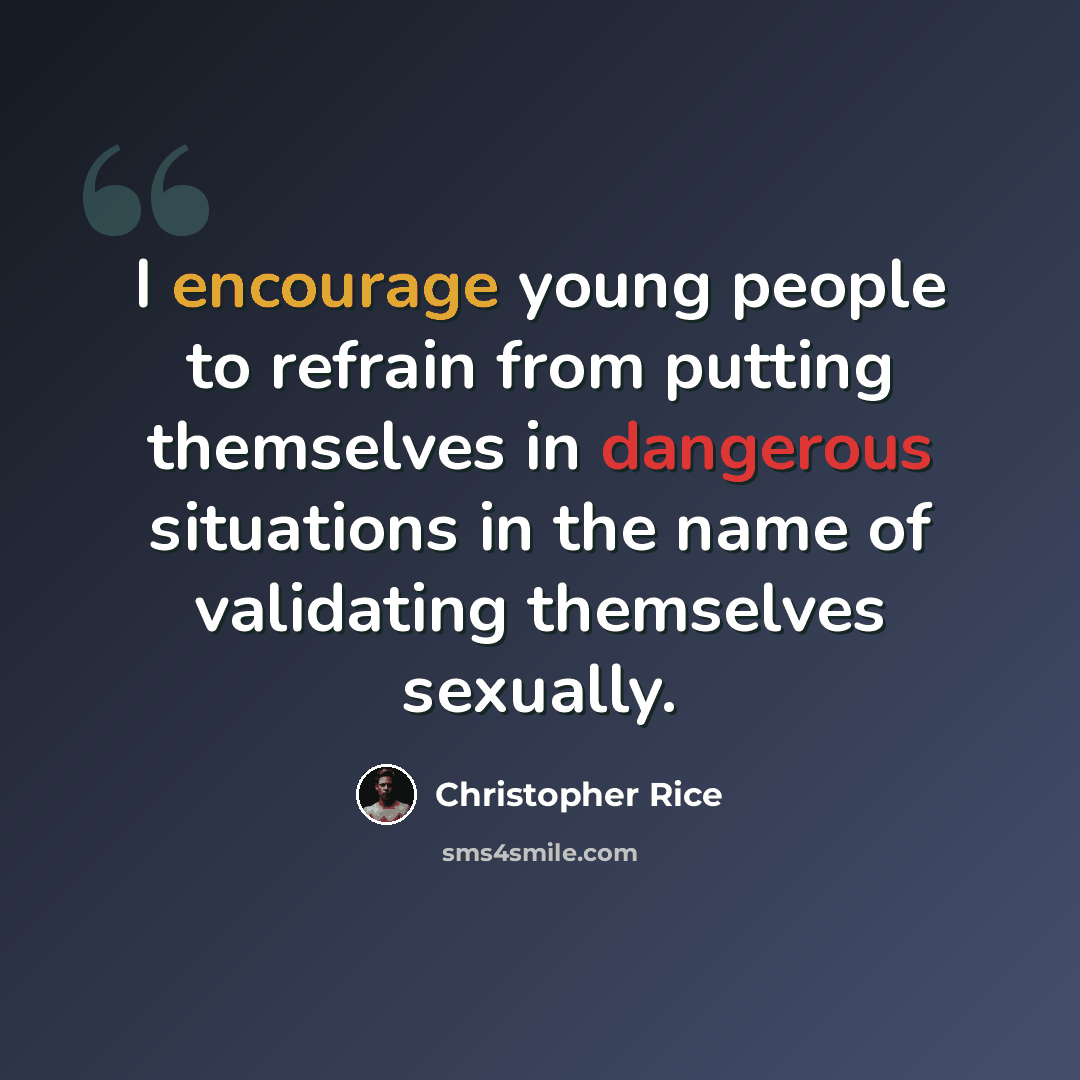 “I encourage young people to refrain from putting themselves in dangerous situations in the name of validating themselves sexually.” quote by Christopher Rice