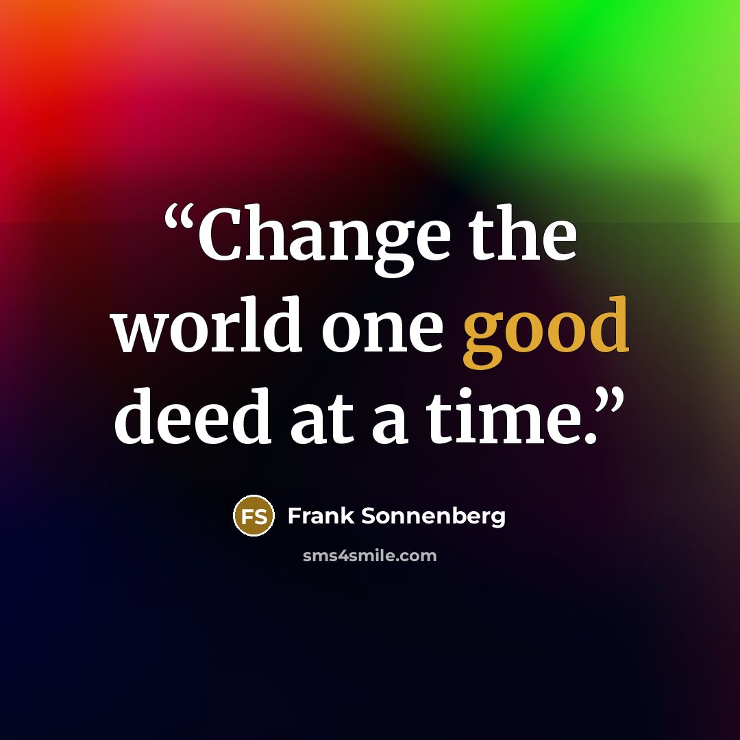 “Change the world one good deed at a time.” quote by Frank Sonnenberg