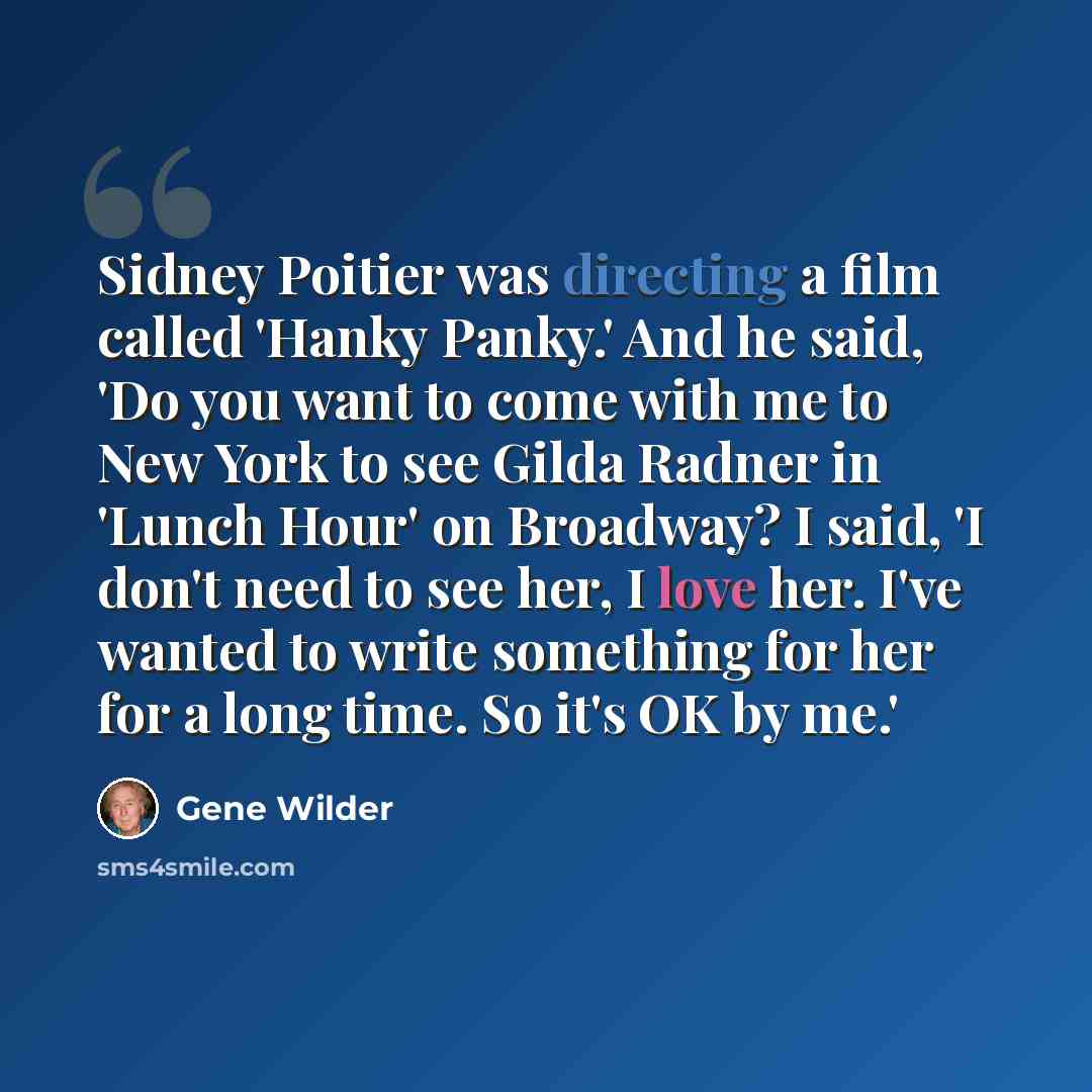 “Sidney Poitier was directing a film called 'Hanky Panky.' And he said, 'Do you want to come with me to New York to see Gilda Radner in 'Lunch Hour' on Broadway? I said, 'I don't need to see her, I love her. I've wanted to write something for her for a long time. So it's OK by me.'” quote by Gene Wilder