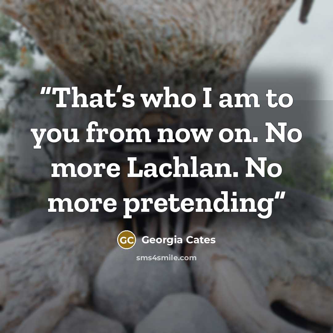 “That’s who I am to you from now on. No more Lachlan. No more pretending” quote by Georgia Cates