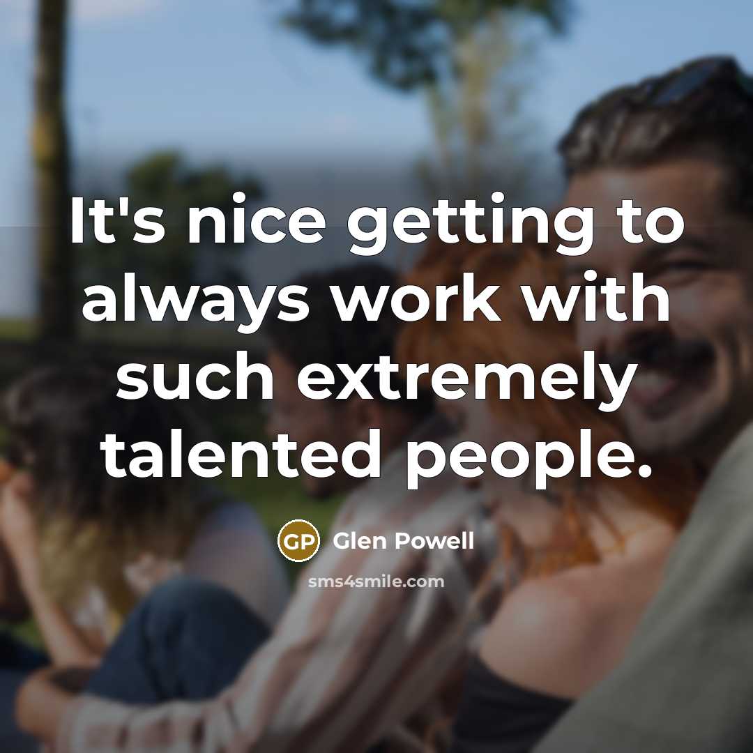 “It's nice getting to always work with such extremely talented people.” quote by Glen Powell